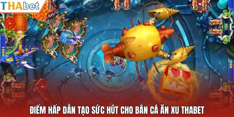 Điểm hấp dẫn tạo sức hút cho bắn cá ăn xu Thabet