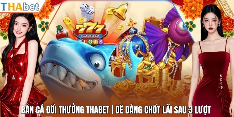 Bắn Cá Đổi Thưởng Thabet | Dễ Dàng Chốt Lãi Sau 3 Lượt