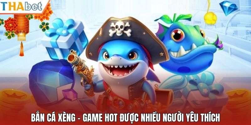 Bắn cá xèng – game hot được nhiều người yêu thích