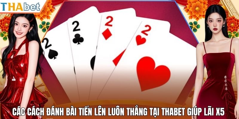 Các Cách Đánh Bài Tiến Lên Luôn Thắng Tại Thabet Giúp Lãi X5