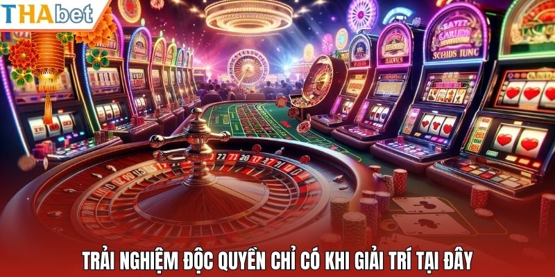 Trải nghiệm độc quyền chỉ có khi giải trí tại đây