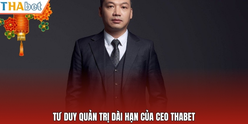 Tư duy quản trị dài hạn của CEO Thabet
