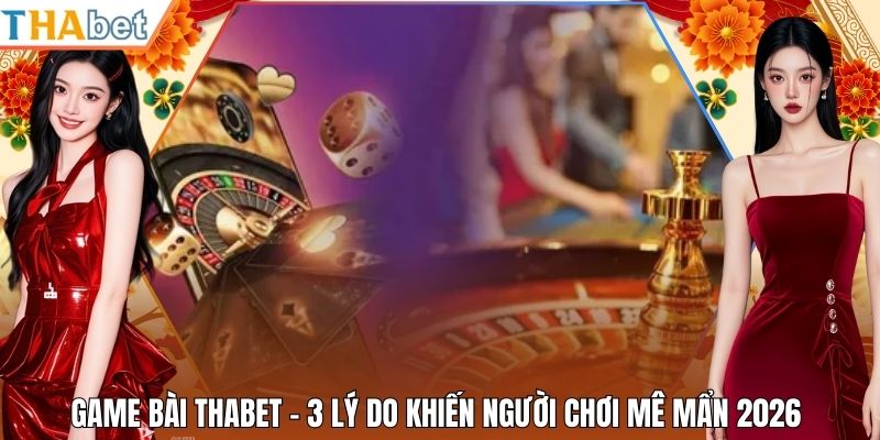 Game Bài Thabet - 3 Lý Do Khiến Người Chơi Mê Mẩn 2026