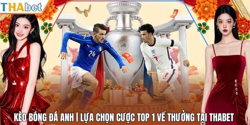 Kèo Bóng Đá Anh | Lựa Chọn Cược Top 1 Về Thưởng Tại Thabet