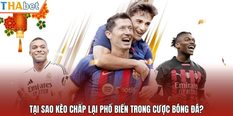 Tại sao kèo chấp lại phổ biến trong cược bóng đá?