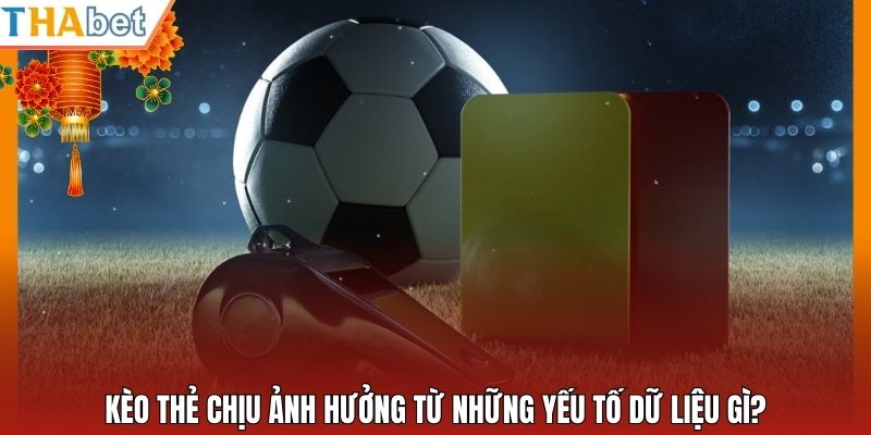 Kèo thẻ chịu ảnh hưởng từ những yếu tố dữ liệu gì?