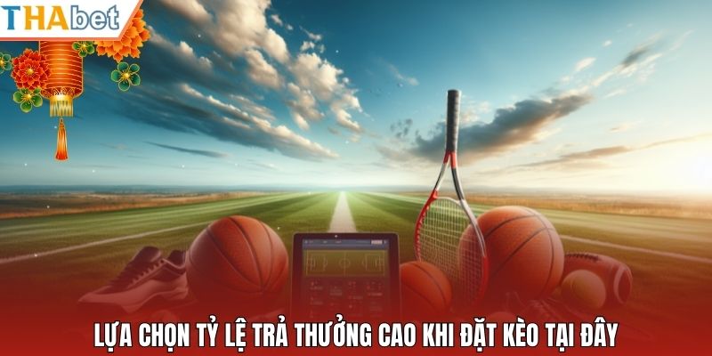 Lựa chọn tỷ lệ trả thưởng cao khi đặt kèo tại đây
