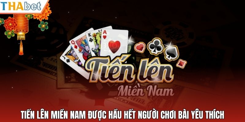 Tiến lên miền Nam được hầu hết người chơi bài yêu thích